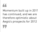 “Momentum built up in 2011 has continued, and we are therefore optimistic about Aegis’s prospects for 2012.”