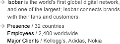 Isobar is the world’s first global digital network, and one of the largest; Isobar connects brands with their fans and customers. Presence: 32 countries. Employees: 2,400 worldwide. Major Clients: Kellogg’s, Adidas, Nokia.